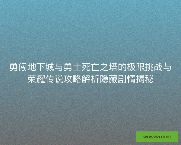 勇闯地下城与勇士死亡之塔的极限挑战与荣耀传说攻略解析隐藏剧情揭秘
